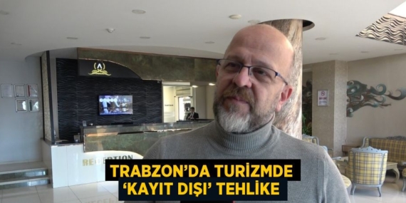 TRABZON’DA TURİZMDE ‘KAYIT DIŞI’ TEHLİKE