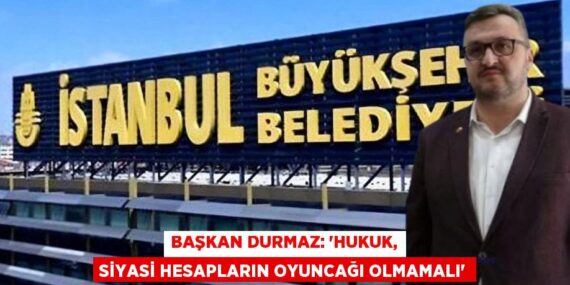 BAŞKAN DURMAZ: “HUKUK, SİYASİ HESAPLARIN OYUNCAĞI OLMAMALI”