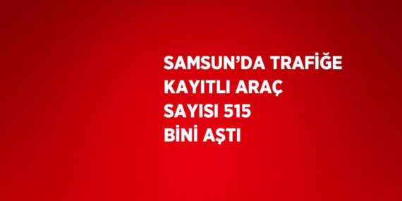SAMSUN’DA TRAFİĞE KAYITLI ARAÇ SAYISI 515 BİNİ AŞTI