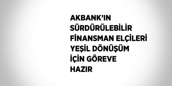 AKBANK’IN SÜRDÜRÜLEBİLİR FİNANSMAN ELÇİLERİ YEŞİL DÖNÜŞÜM İÇİN GÖREVE HAZIR
