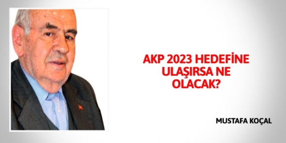 AKP 2023 HEDEFİNE ULAŞIRSA NE OLACAK?