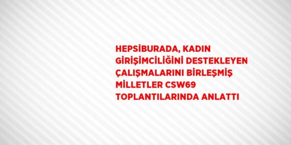HEPSİBURADA, KADIN GİRİŞİMCİLİĞİNİ DESTEKLEYEN ÇALIŞMALARINI BİRLEŞMİŞ MİLLETLER CSW69 TOPLANTILARINDA ANLATTI