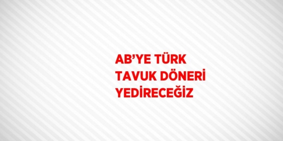 AB’YE TÜRK TAVUK DÖNERİ YEDİRECEĞİZ