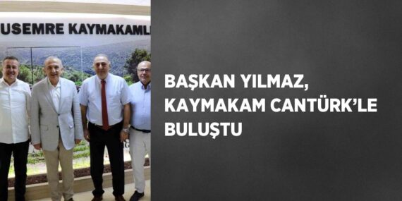 BAŞKAN YILMAZ, KAYMAKAM CANTÜRK’LE BULUŞTU