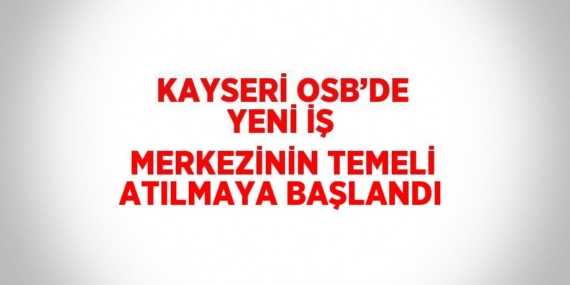 KAYSERİ OSB’DE YENİ İŞ MERKEZİNİN TEMELİ ATILMAYA BAŞLANDI