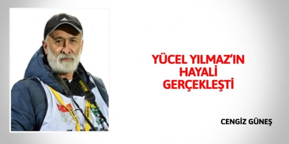 YÜCEL YILMAZ’IN HAYALİ GERÇEKLEŞTİ