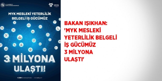 BAKAN IŞIKHAN: ‘MYK MESLEKİ YETERLİLİK BELGELİ İŞ GÜCÜMÜZ 3 MİLYONA ULAŞTI’