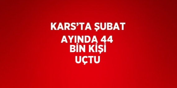KARS’TA ŞUBAT AYINDA 44 BİN KİŞİ UÇTU