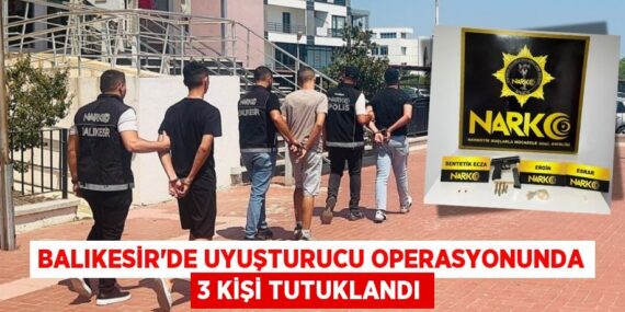 BALIKESİR’DE UYUŞTURUCU OPERASYONUNDA 3 KİŞİ TUTUKLANDI