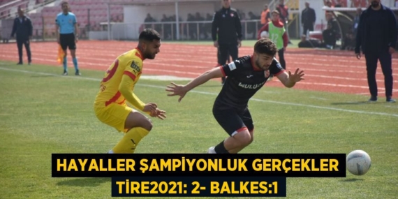 HAYALLER ŞAMPİYONLUK GERÇEKLER TİRE2021: 2- BALKES:1