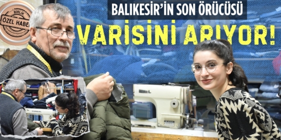 BALIKESİR’İN SON ÖRÜCÜSÜ  VARİSİNİ ARIYOR!