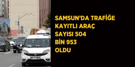 SAMSUN’DA TRAFİĞE KAYITLI ARAÇ SAYISI 504 BİN 953 OLDU
