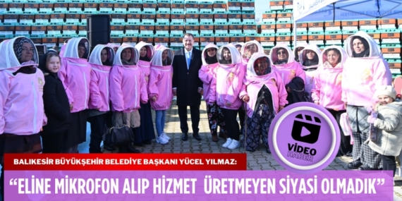 Balıkesir Büyükşehir Belediye Başkanı Yücel Yılmaz:  “Eline mikrofon alıp hizmet üretmeyen siyasi olmadık”