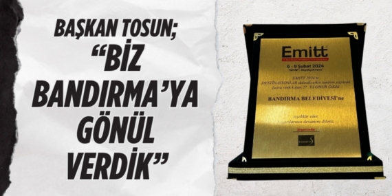 BAŞKAN TOSUN;  “BİZ BANDIRMA’YA GÖNÜL VERDİK”