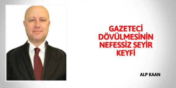 GAZETECİ DÖVÜLMESİNİN NEFESSİZ SEYİR KEYFİ