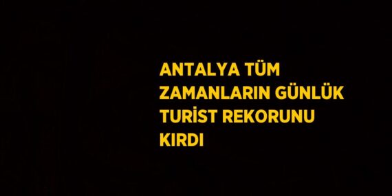 ANTALYA TÜM ZAMANLARIN GÜNLÜK TURİST REKORUNU KIRDI