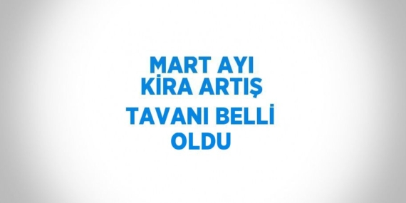MART AYI KİRA ARTIŞ TAVANI BELLİ OLDU