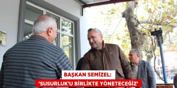 BAŞKAN SEMİZEL:   “SUSURLUK’U BİRLİKTE YÖNETECEĞİZ”