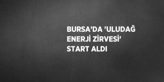 BURSA’DA ‘ULUDAĞ ENERJİ ZİRVESİ’ START ALDI