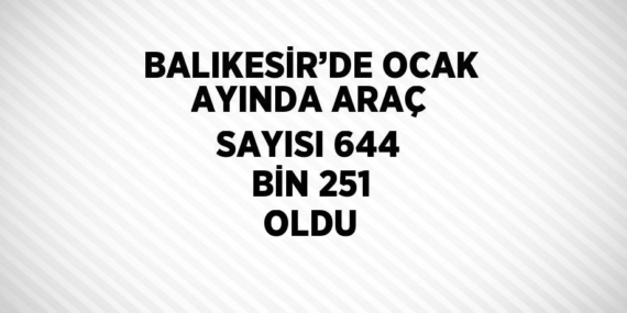 BALIKESİR’DE OCAK AYINDA ARAÇ SAYISI 644 BİN 251 OLDU