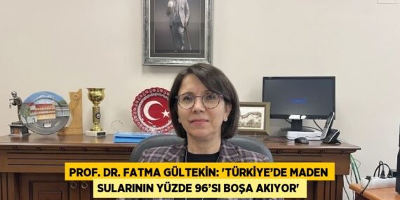 PROF. DR. FATMA GÜLTEKİN: ‘TÜRKİYE’DE MADEN SULARININ YÜZDE 96’SI BOŞA AKIYOR’