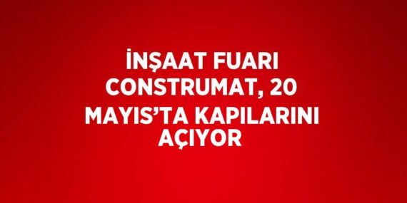 İNŞAAT FUARI CONSTRUMAT, 20 MAYIS’TA KAPILARINI AÇIYOR