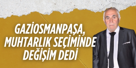 GAZİOSMANPAŞA, MUHTARLIK SEÇİMİNDE DEĞİŞİM DEDİ