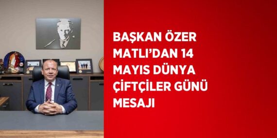 BAŞKAN ÖZER MATLI’DAN 14 MAYIS DÜNYA ÇİFTÇİLER GÜNÜ MESAJI