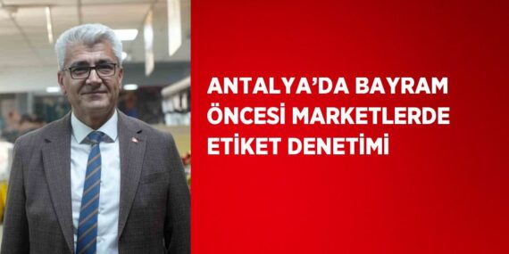 ANTALYA’DA BAYRAM ÖNCESİ MARKETLERDE ETİKET DENETİMİ