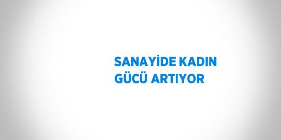SANAYİDE KADIN GÜCÜ ARTIYOR