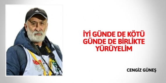 İYİ GÜNDE DE KÖTÜ GÜNDE DE BİRLİKTE YÜRÜYELİM