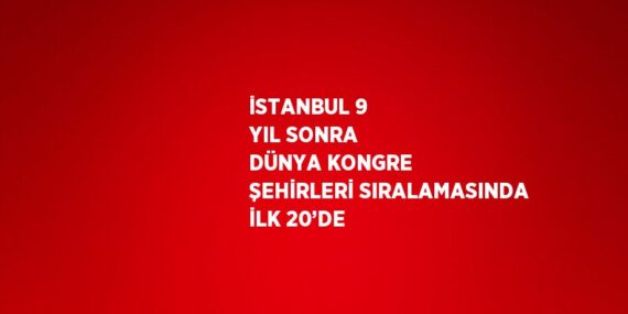 İSTANBUL 9 YIL SONRA DÜNYA KONGRE ŞEHİRLERİ SIRALAMASINDA İLK 20’DE