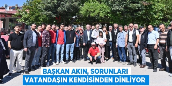 BAŞKAN AKIN, SORUNLARI VATANDAŞIN KENDİSİNDEN DİNLİYOR