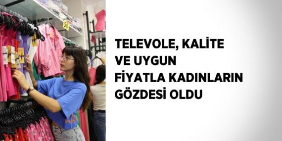 TELEVOLE, KALİTE VE UYGUN FİYATLA KADINLARIN GÖZDESİ OLDU