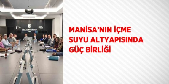 MANİSA’NIN İÇME SUYU ALTYAPISINDA GÜÇ BİRLİĞİ
