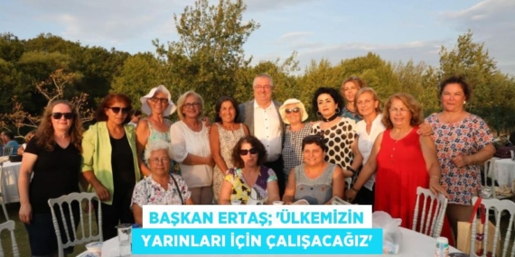 BAŞKAN ERTAŞ; “ÜLKEMİZİN  YARINLARI İÇİN ÇALIŞACAĞIZ”