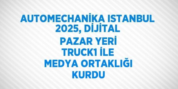 AUTOMECHANİKA ISTANBUL 2025, DİJİTAL PAZAR YERİ TRUCK1 İLE MEDYA ORTAKLIĞI KURDU
