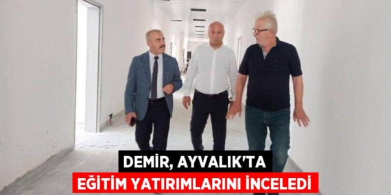DEMİR, AYVALIK’TA EĞİTİM YATIRIMLARINI İNCELEDİ