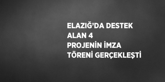 ELAZIĞ’DA DESTEK ALAN 4 PROJENİN İMZA TÖRENİ GERÇEKLEŞTİ