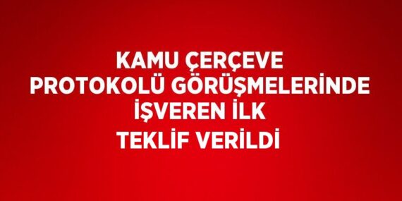 KAMU ÇERÇEVE PROTOKOLÜ GÖRÜŞMELERİNDE İŞVEREN İLK TEKLİF VERİLDİ