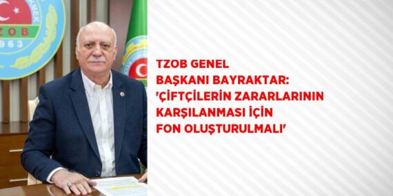 TZOB GENEL BAŞKANI BAYRAKTAR: ‘ÇİFTÇİLERİN ZARARLARININ KARŞILANMASI İÇİN FON OLUŞTURULMALI’