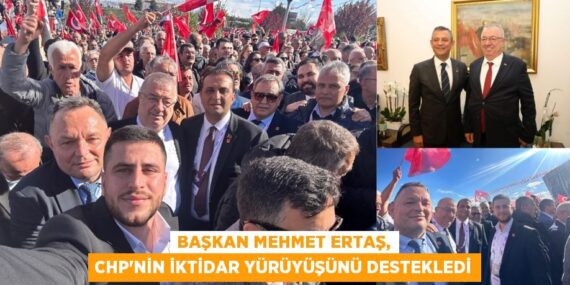 BAŞKAN MEHMET ERTAŞ, CHP’NİN İKTİDAR YÜRÜYÜŞÜNÜ DESTEKLEDİ