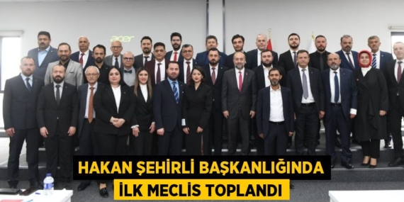 HAKAN ŞEHİRLİ BAŞKANLIĞINDA İLK MECLİS TOPLANDI