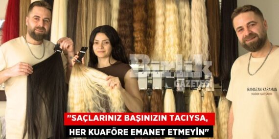 "SAÇLARINIZ BAŞINIZIN TACIYSA,  HER KUAFÖRE EMANET ETMEYİN"