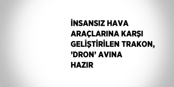 İNSANSIZ HAVA ARAÇLARINA KARŞI GELİŞTİRİLEN TRAKON, ’DRON’ AVINA HAZIR