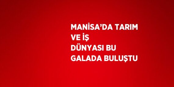 MANİSA’DA TARIM VE İŞ DÜNYASI BU GALADA BULUŞTU