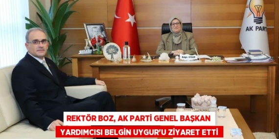 REKTÖR BOZ, AK PARTİ GENEL BAŞKAN  YARDIMCISI BELGİN UYGUR’U ZİYARET ETTİ