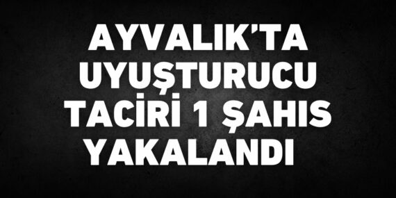 Ayvalık’ta uyuşturucu taciri 1 şahıs yakalandı