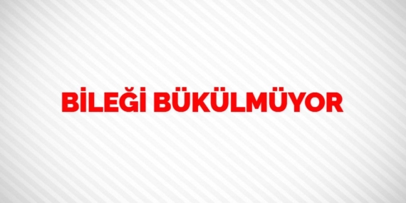 BİLEĞİ BÜKÜLMÜYOR