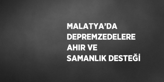 MALATYA’DA DEPREMZEDELERE AHIR VE SAMANLIK DESTEĞİ